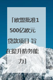 欧盟批准1500亿欧元贷款项目 旨在提升防务能力