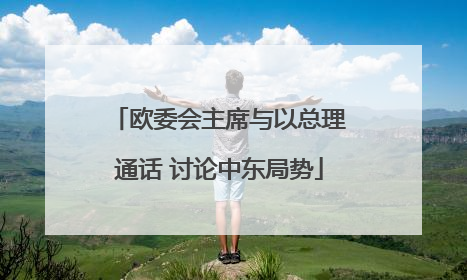 欧委会主席与以总理通话 讨论中东局势