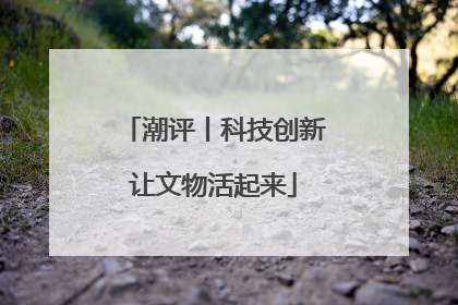 潮评丨科技创新让文物活起来