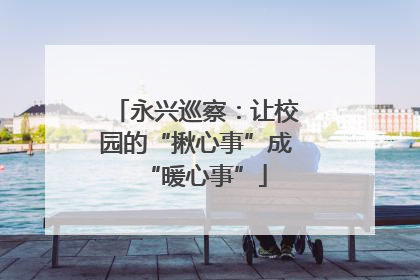 永兴巡察：让校园的“揪心事”成“暖心事”