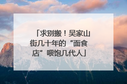 求别搬！吴家山街几十年的“面食店”喂饱几代人