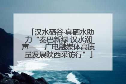 汉水硒谷·真硒水助力“秦巴新绿 汉水潮声——广电融媒体高质量发展陕西采访行”
