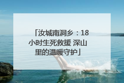 汝城南洞乡：18小时生死救援 深山里的温暖守护
