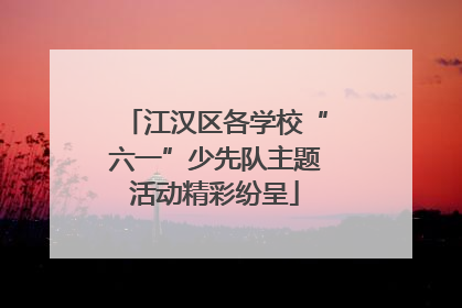 江汉区各学校“六一”少先队主题活动精彩纷呈