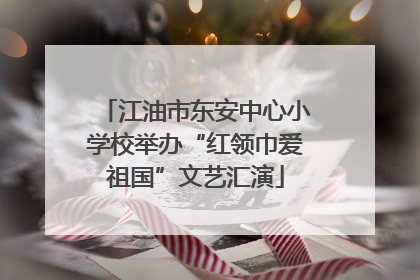 江油市东安中心小学校举办“红领巾爱祖国”文艺汇演