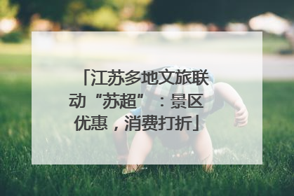 江苏多地文旅联动“苏超”：景区优惠，消费打折