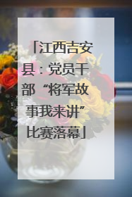 江西吉安县：党员干部“将军故事我来讲”比赛落幕