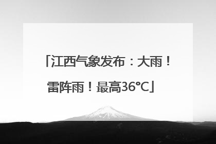 江西气象发布：大雨！雷阵雨！最高36°C