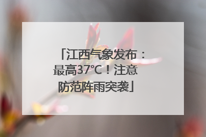 江西气象发布：最高37℃！注意防范阵雨突袭