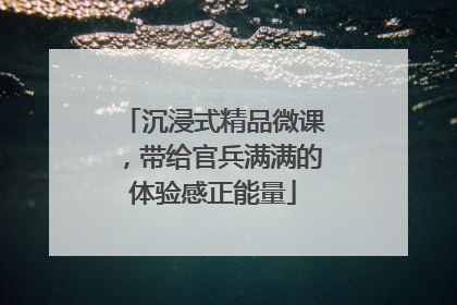 沉浸式精品微课，带给官兵满满的体验感正能量
