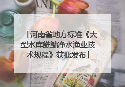 河南省地方标准《大型水库鲢鳙净水渔业技术规程》获批发布