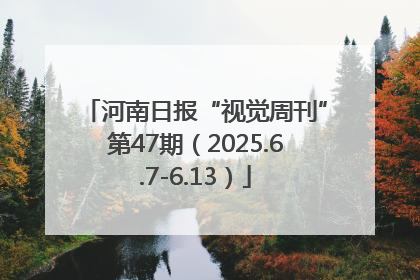 河南日报“视觉周刊”第47期（2025.6.7-6.13）