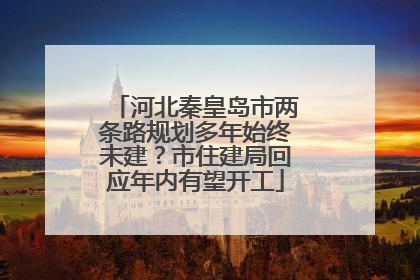 河北秦皇岛市两条路规划多年始终未建？市住建局回应年内有望开工