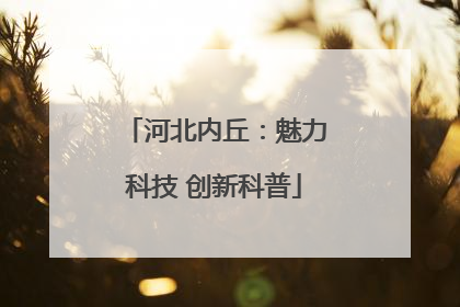 河北内丘：魅力科技 创新科普