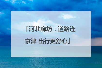 河北廊坊：道路连京津 出行更舒心