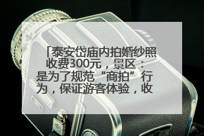 泰安岱庙内拍婚纱照收费300元，景区：是为了规范“商拍”行为，保证游客体验，收取费用全部上交国库