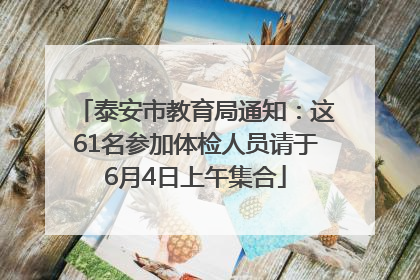泰安市教育局通知：这61名参加体检人员请于6月4日上午集合