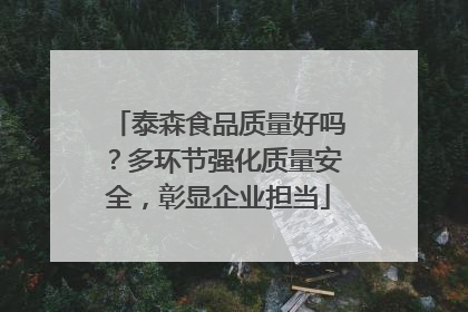 泰森食品质量好吗？多环节强化质量安全，彰显企业担当