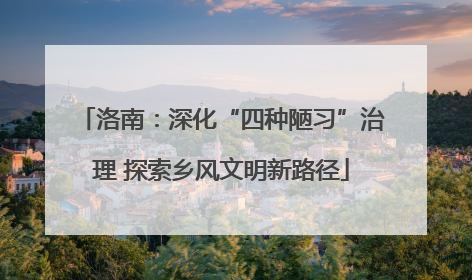 洛南：深化“四种陋习”治理 探索乡风文明新路径
