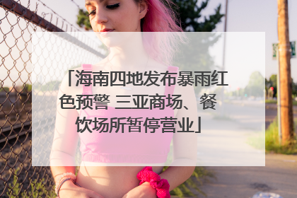 海南四地发布暴雨红色预警 三亚商场、餐饮场所暂停营业
