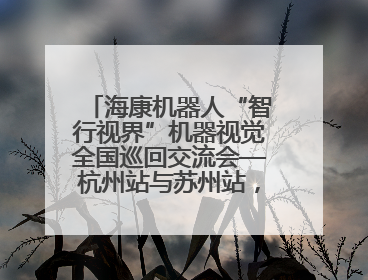 海康机器人“智行视界”机器视觉全国巡回交流会—杭州站与苏州站，圆满召开