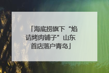 海底捞旗下“焰请烤肉铺子”山东首店落户青岛