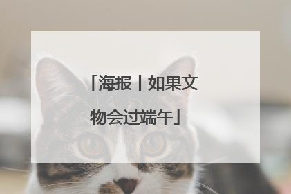 海报丨如果文物会过端午