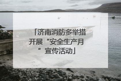济南消防多举措开展“安全生产月”宣传活动
