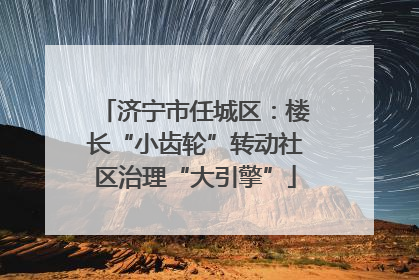 济宁市任城区：楼长“小齿轮”转动社区治理“大引擎”