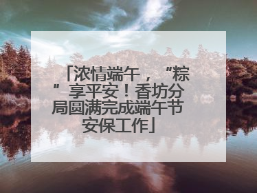 浓情端午，“粽”享平安！香坊分局圆满完成端午节安保工作