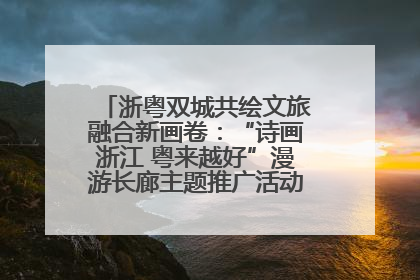 浙粤双城共绘文旅融合新画卷：“诗画浙江 粤来越好”漫游长廊主题推广活动在广州花城汇启幕