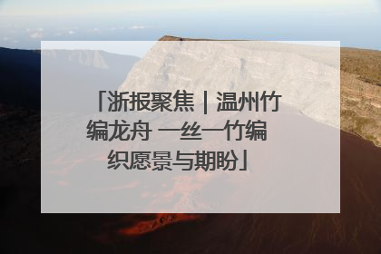 浙报聚焦｜温州竹编龙舟 一丝一竹编织愿景与期盼