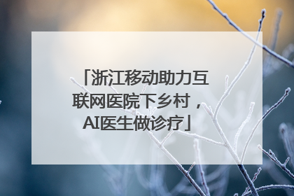 浙江移动助力互联网医院下乡村，AI医生做诊疗