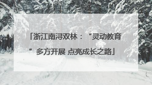 浙江南浔双林：“灵动教育”多方开展 点亮成长之路