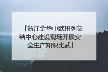 浙江金华中欧班列集结中心建设现场开展安全生产知识比武