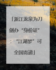 浙江龙泉为刀剑办“身份证”：“江湖梦”可全国寄递