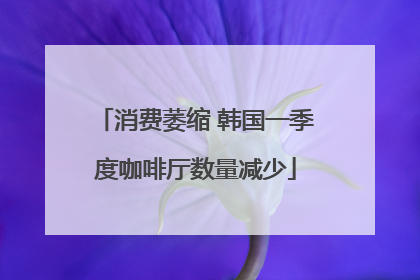 消费萎缩 韩国一季度咖啡厅数量减少