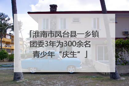 淮南市凤台县一乡镇团委3年为300余名青少年“庆生”