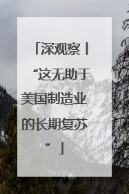 深观察丨“这无助于美国制造业的长期复苏”
