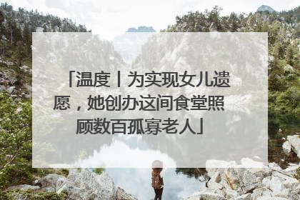 温度丨为实现女儿遗愿，她创办这间食堂照顾数百孤寡老人
