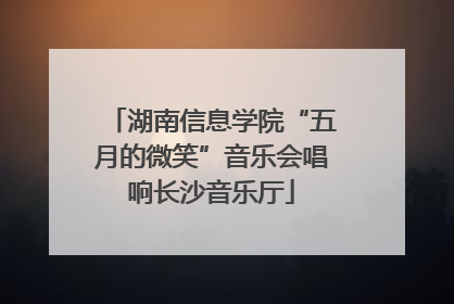 湖南信息学院“五月的微笑”音乐会唱响长沙音乐厅