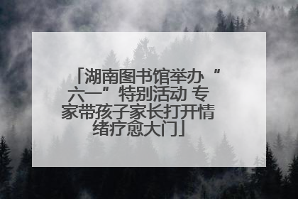 湖南图书馆举办“六一”特别活动 专家带孩子家长打开情绪疗愈大门