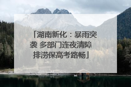 湖南新化：暴雨突袭 多部门连夜清障排涝保高考路畅