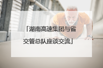 湖南高速集团与省交管总队座谈交流