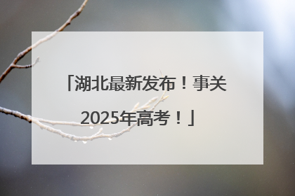 湖北最新发布！事关2025年高考！
