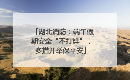 湖北消防：端午假期安全“不打烊”，多措并举保平安