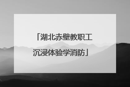 湖北赤壁教职工沉浸体验学消防