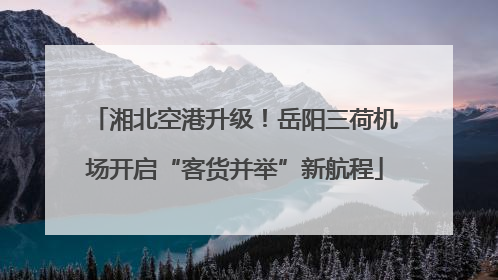 湘北空港升级！岳阳三荷机场开启“客货并举”新航程
