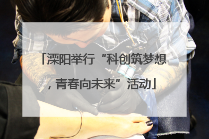 溧阳举行“科创筑梦想，青春向未来”活动