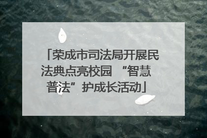 荣成市司法局开展民法典点亮校园 “智慧普法”护成长活动